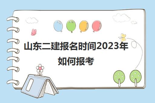 山东二建报名时间2023年如何报考(山东二建报名时间2021年考试时间)