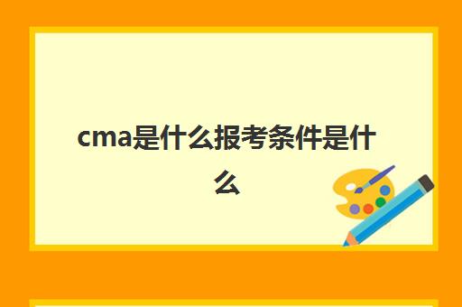 cma是什么报考条件是什么(cma是什么证书报名费)