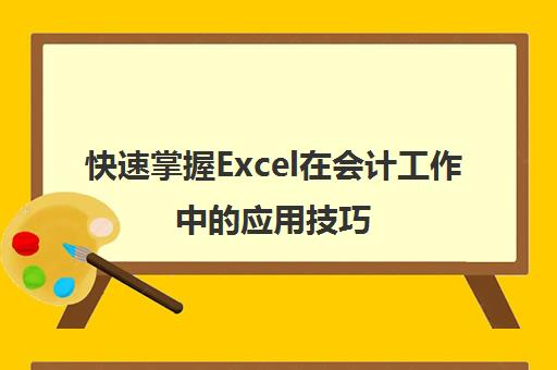 快速掌握Excel在会计工作中的应用技巧(快速掌握excel在会计工作中的应用技巧和方法)