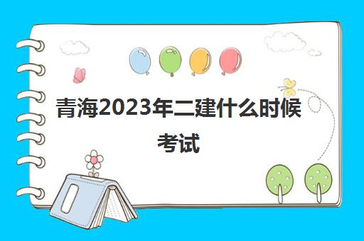 青海2023年二建什么时候考试(青海2023二建合格线预估)