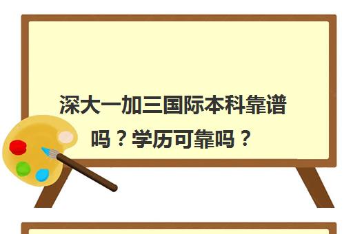 深大一加三国际本科靠谱吗？学历可靠吗？(深圳大学三加一)