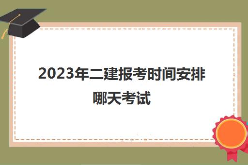 2023年二建报考时间安排哪天考试(2023年考二建的要求)