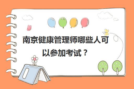 南京健康管理师哪些人可以参加考试？(南京有健康管理师报名的机构吗)