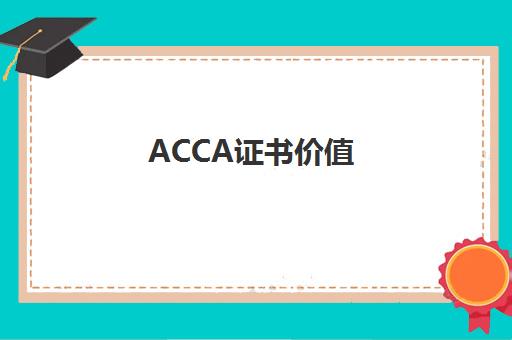 ACCA证书价值(acca证书真有他们说的那么好吗)