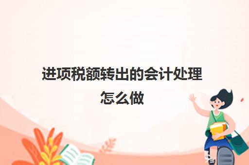 进项税额转出的会计处理怎么做(进项税额转出会计科目怎么做)