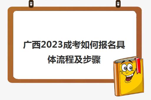 广西2023成考如何报名具体流程及步骤