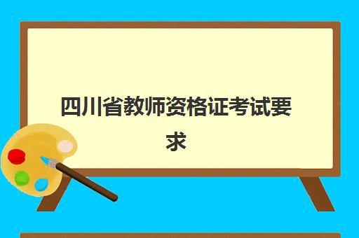 四川省教师资格证考试要求(2021四川教师资格证考试要求)