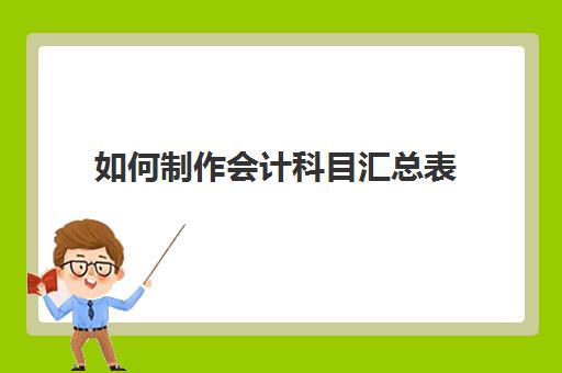 如何制作会计科目汇总表(如何绘制会计科目汇总表)