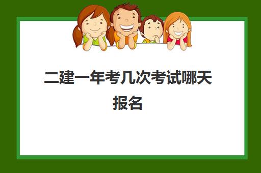 二建一年考几次考试哪天报名(二建一年几次报名时间)