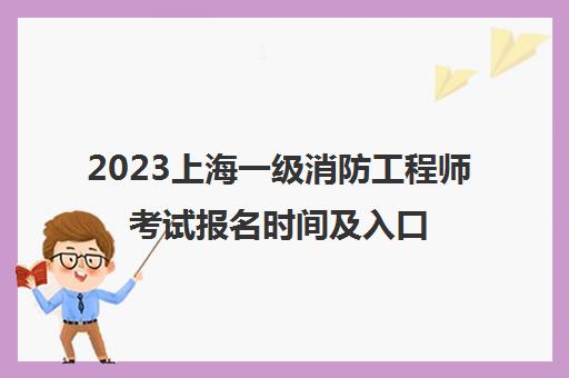 2023上海一级消防工程师考试报名时间及入口(上海市一级消防工程师)
