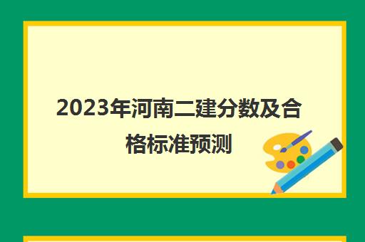 2023年河南二建分数及合格标准预测(2021河南二建考试合格线)