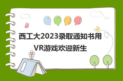 西工大2023录取通知书用VR游戏欢迎新生(西工大摇号录取名单)