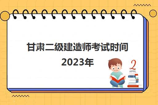 甘肃二级建造师考试时间2023年