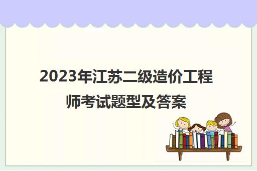 2023年江苏二级造价工程师考试题型及答案
