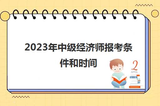 2023年中级经济师报考条件和时间(2023年中级经济师报考条件和时间表)