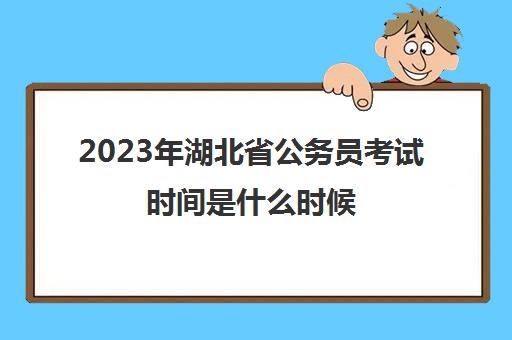 2023年湖北省公务员考试时间是什么时候(湖北2022公务员考试时间)