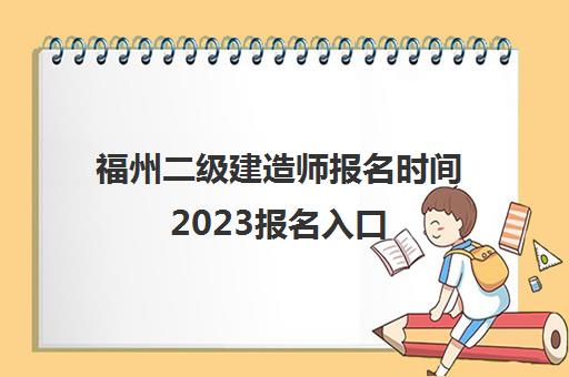 福州二级建造师报名时间2023报名入口(福州二建报名时间2020官网)