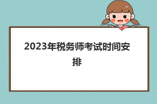 2023年税务师考试时间安排(2921年税务师考试时间)