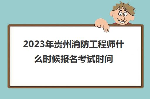 2023年贵州消防工程师什么时候报名考试时间是哪天(2020贵州消防工程师考试报名入口)
