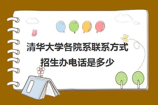 清华大学各院系联系方式招生办电话是多少(清华大学招生办的电话多少)