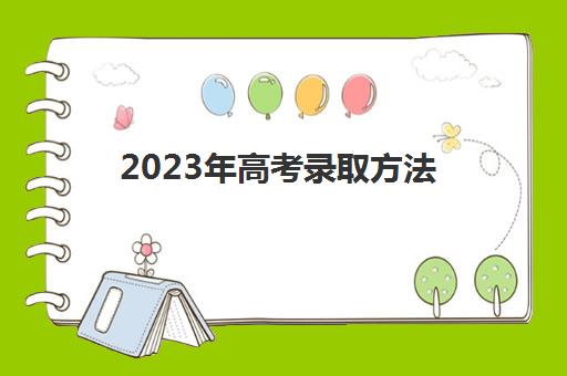 2023年高考录取方法(2023年高考录取一分一段表)