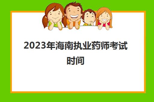 2023年海南执业药师考试时间(海南执业药师考试报名时间)