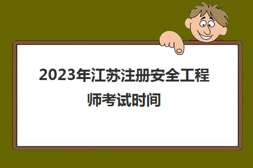 2023年江苏注册安全工程师考试时间(江苏2021注册安全工程师报名时间)