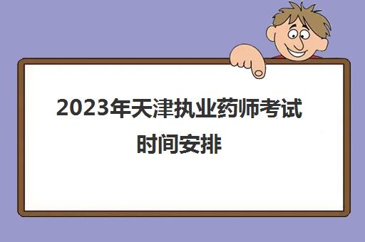 2023年天津执业药师考试时间安排(天津市执业药师考试报名时间)