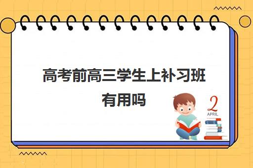 高考前高三学生上补习班有用吗(高三要报辅导班吗)