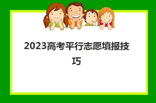 2023高考平行志愿填报技巧(2021年高考报考平行志愿)