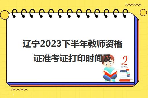 辽宁2023下半年教师资格证准考证打印时间及入口(辽宁招生考试之窗教师资格证准考证打印)