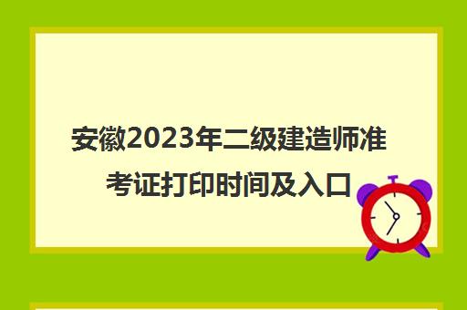 安徽2023年二级建造师准考证打印时间及入口(二级建造师考试结果公布时间安徽)