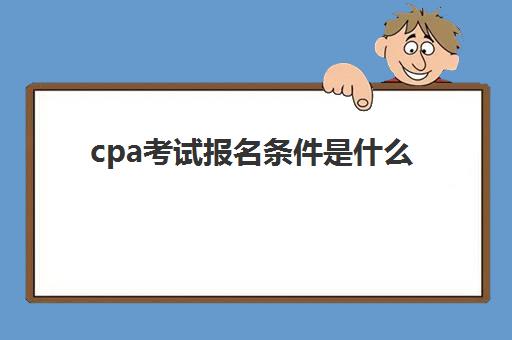 cpa考试报名条件是什么(cpa考试资格条件是什么)