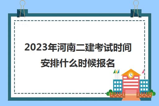 2023年河南二建考试时间安排什么时候报名(2022年河南省二建考试时间)