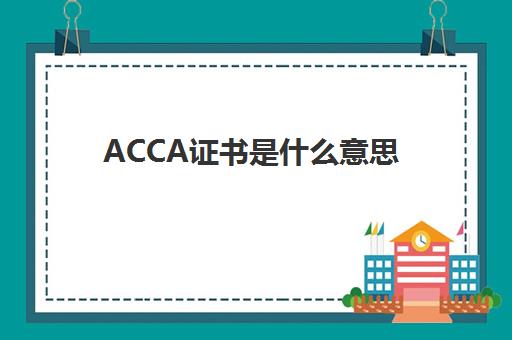 ACCA证书是什么意思(acca证书是干啥的)