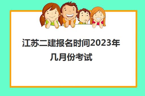 江苏二建报名时间2023年几月份考试(2021年江苏二建报名考试时间)