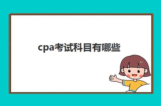 cpa考试科目有哪些(cpa考试科目有哪些,各科特点及考试顺序)