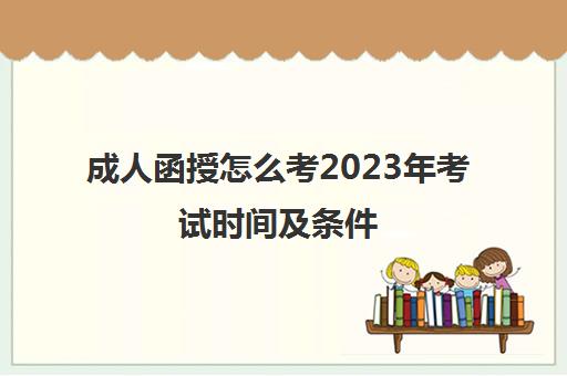成人函授怎么考2023年考试时间及条件(2021年成人函授考试时间)