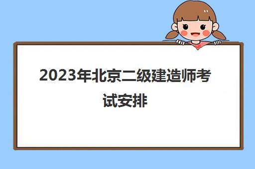 2023年北京二级建造师考试安排(北京21年二建考试报名时间)