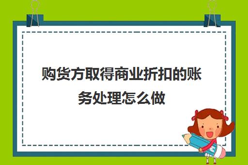 购货方取得商业折扣的账务处理怎么做(购买货物发生的商业折扣)