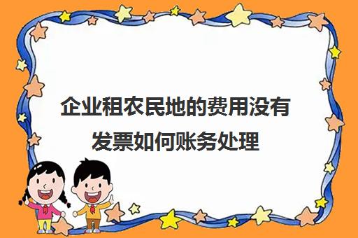 企业租农民地的费用没有发票如何账务处理(租用农民土地无发票可以做费用摊销吗)