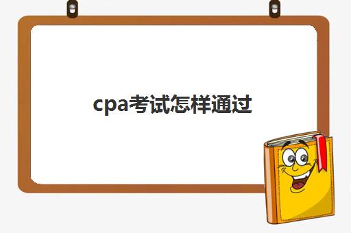 cpa考试怎样通过(cpa如何才能通过)