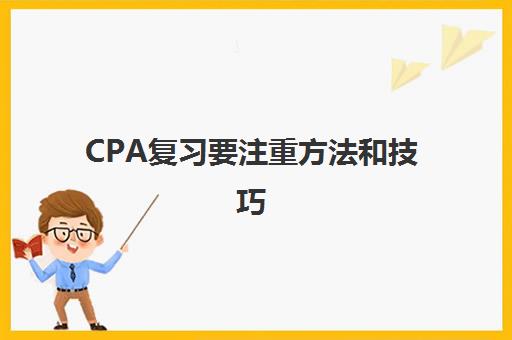 CPA复习要注重方法和技巧(cpa考试备考经验)