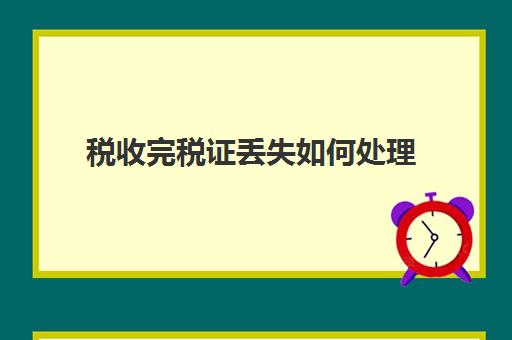 税收完税证丢失如何处理(中华人民共和国税收完税证明丢失怎么办)