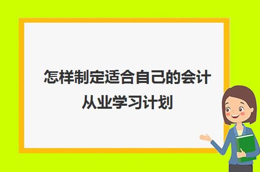 怎样制定适合自己的会计从业学习计划(会计如何从业)