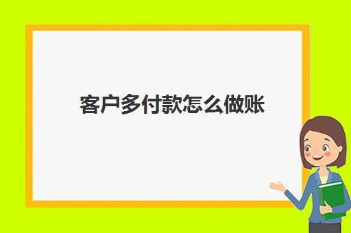 客户多付款怎么做账(客户多付货款怎么处理)