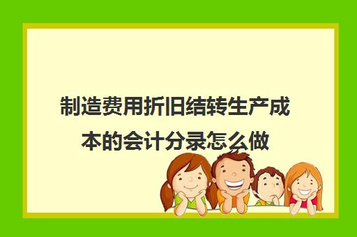 制造费用折旧结转生产成本的会计分录怎么做(制造费用的折旧月末怎么结转)