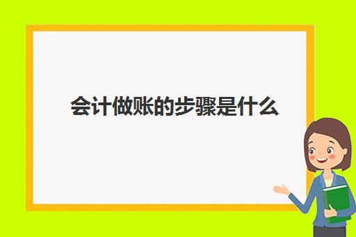 会计做账的步骤是什么(会计做账的步骤及技术要点)