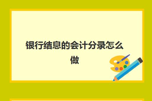 银行结息的会计分录怎么做(银行结息账务处理会计分录)