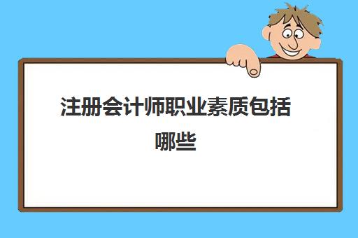 注册会计师职业素质包括哪些(注册会计师应具备的职业素质)